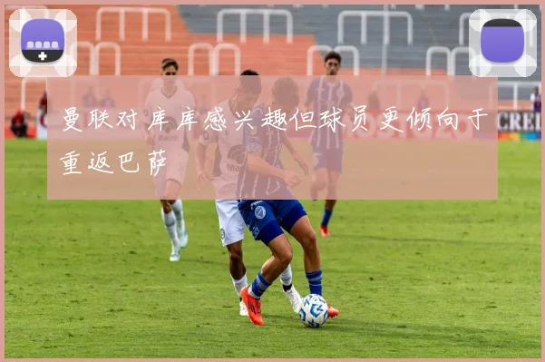 曼联对库库感兴趣但球员更倾向于重返巴萨