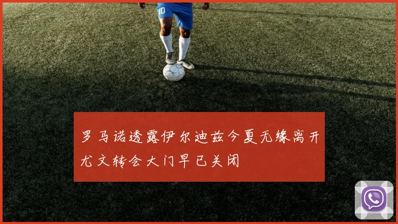 罗马诺透露伊尔迪兹今夏无缘离开尤文转会大门早已关闭