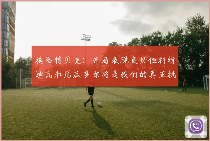 施洛特贝克：开局表现良好但科特迪瓦和厄瓜多尔将是我们的真正挑战