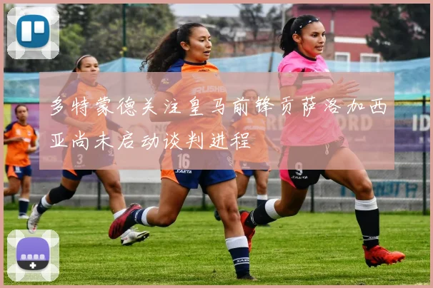 多特蒙德关注皇马前锋贡萨洛加西亚尚未启动谈判进程