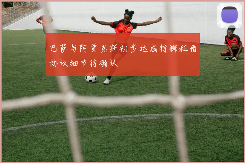巴萨与阿贾克斯初步达成特狮租借协议细节待确认