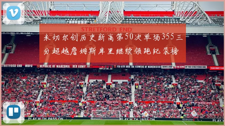 米切尔创历史新高第50次单场355三分超越詹姆斯库里继续领跑纪录榜