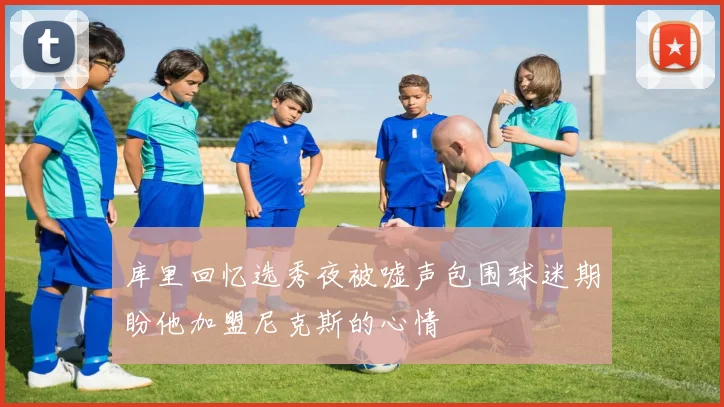 库里回忆选秀夜被嘘声包围球迷期盼他加盟尼克斯的心情