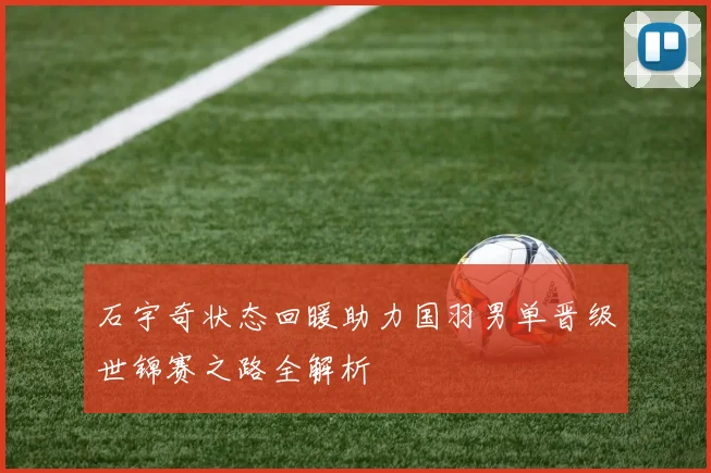 石宇奇状态回暖助力国羽男单晋级世锦赛之路全解析