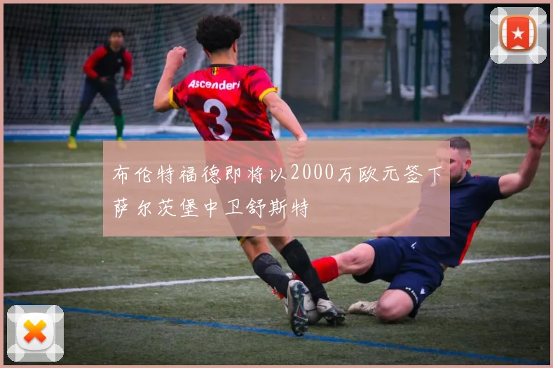 布伦特福德即将以2000万欧元签下萨尔茨堡中卫舒斯特