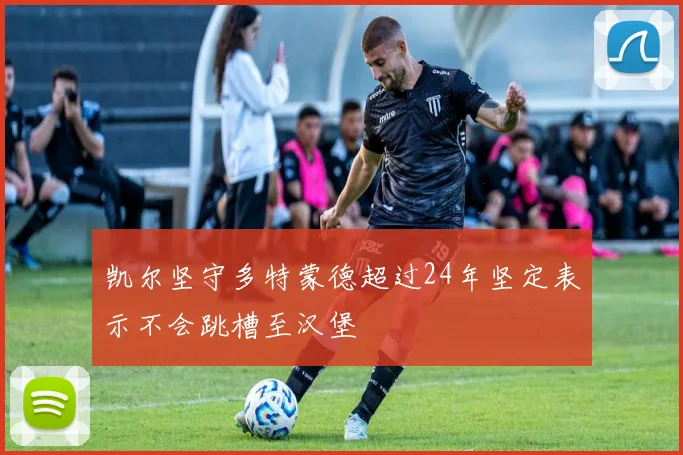凯尔坚守多特蒙德超过24年坚定表示不会跳槽至汉堡