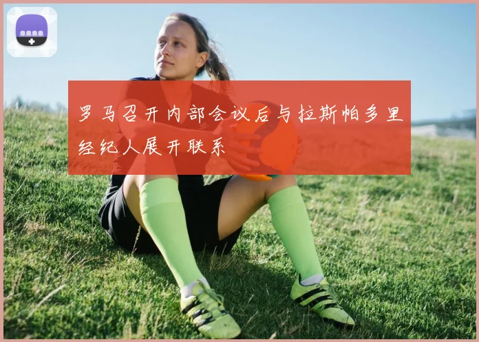 罗马召开内部会议后与拉斯帕多里经纪人展开联系