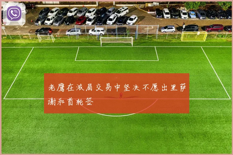 老鹰在浓眉交易中坚决不愿出里萨谢和首轮签