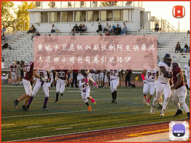 曼城中卫危机加剧仅剩阿克胡桑诺夫召回小将并有意引进格伊
