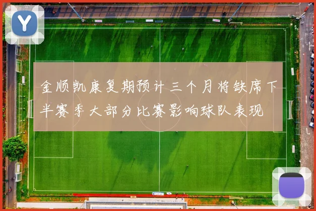 金顺凯康复期预计三个月将缺席下半赛季大部分比赛影响球队表现