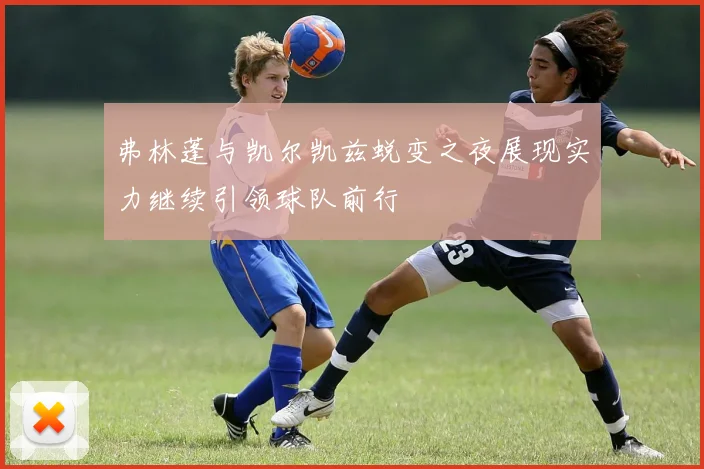 弗林蓬与凯尔凯兹蜕变之夜展现实力继续引领球队前行