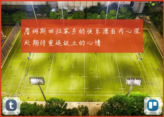 詹姆斯回归家乡的快乐源自内心深处期待重返故土的心情