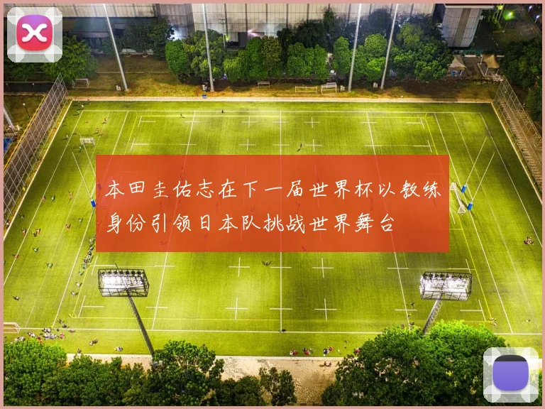 本田圭佑志在下一届世界杯以教练身份引领日本队挑战世界舞台