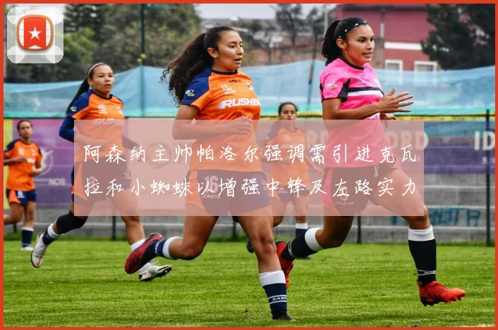 阿森纳主帅帕洛尔强调需引进克瓦拉和小蜘蛛以增强中锋及左路实力